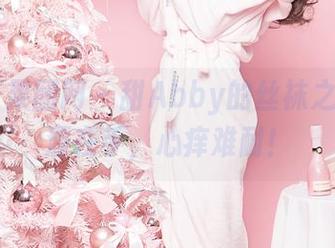 GIRLT果团网 – 甜Abby的丝袜之旅，资源在手，心痒难耐！