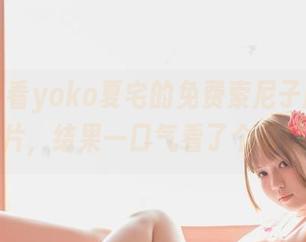 随便看看yoko夏宅的免费索尼子胶带图片，结果一口气看了个够！