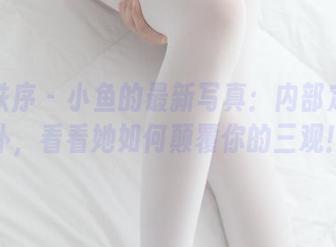 少女秩序 – 小鱼的最新写真：内部定制女仆，看看她如何颠覆你的三观！
